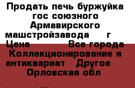 Продать печь буржуйка гос.союзного Армавирского машстройзавода 195■г   › Цена ­ 8 990 - Все города Коллекционирование и антиквариат » Другое   . Орловская обл.